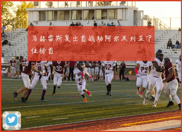 马赫雷斯复出首战助阿尔及利亚守住榜首