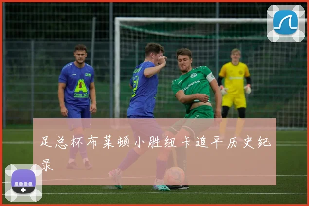 足总杯布莱顿小胜纽卡追平历史纪录