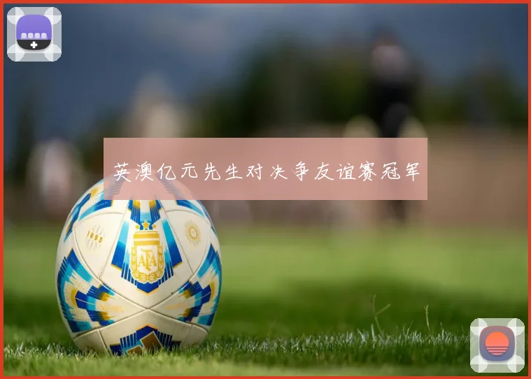 英澳亿元先生对决争友谊赛冠军
