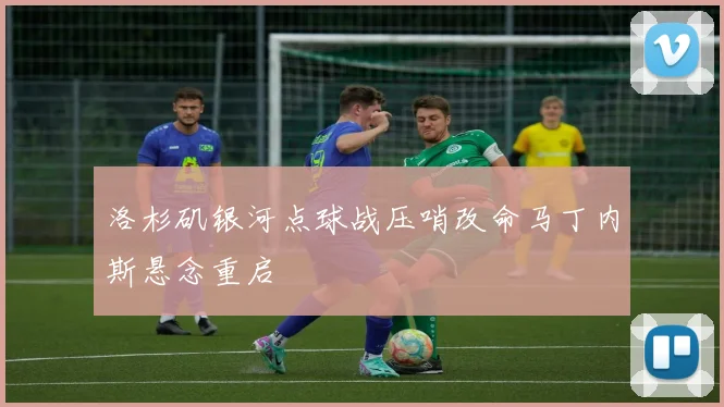 洛杉矶银河点球战压哨改命马丁内斯悬念重启