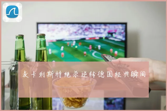 麦卡利斯特绝杀逆转德国经典瞬间