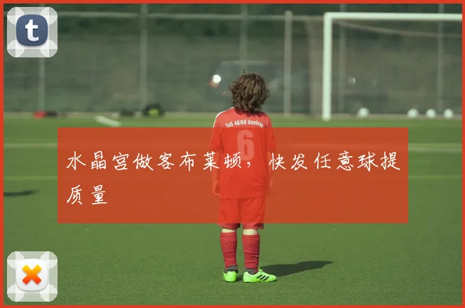 水晶宫做客布莱顿，快发任意球提质量
