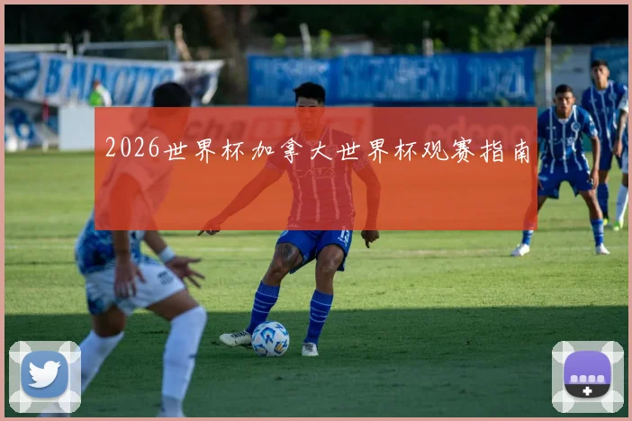2026世界杯加拿大世界杯观赛指南