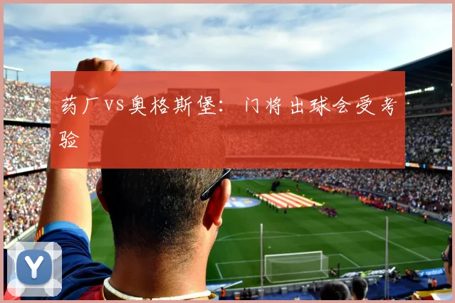 药厂vs奥格斯堡：门将出球会受考验