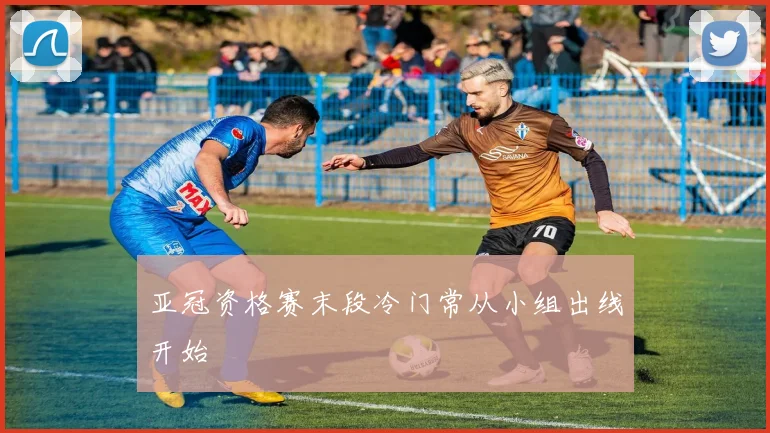亚冠资格赛末段冷门常从小组出线开始